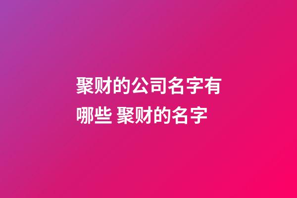 聚财的公司名字有哪些 聚财的名字-第1张-公司起名-玄机派